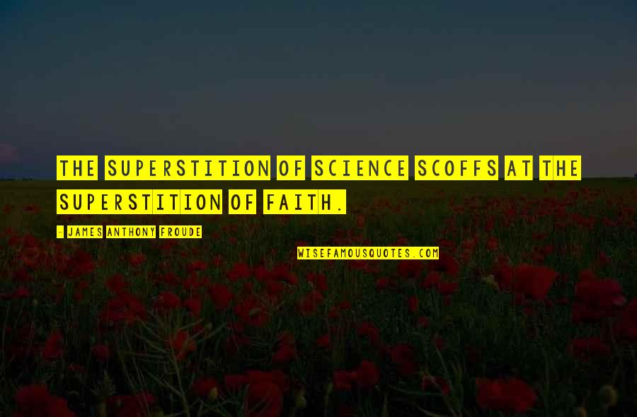 Froude Quotes By James Anthony Froude: The superstition of science scoffs at the superstition