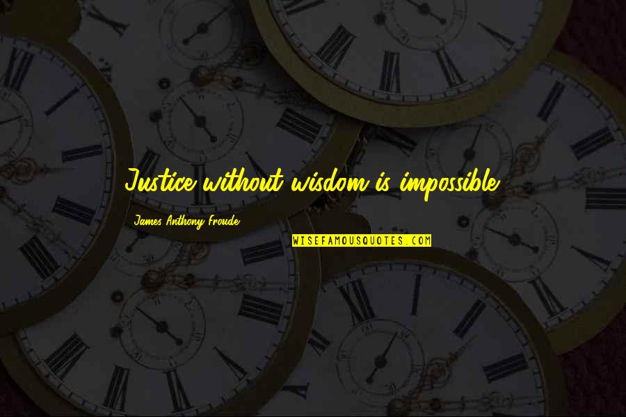 Froude Quotes By James Anthony Froude: Justice without wisdom is impossible.