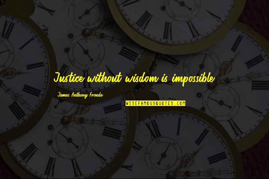 Froude Quotes By James Anthony Froude: Justice without wisdom is impossible. Froude Quotes By James Anthony Froude: Justice without wisdom is impossible.