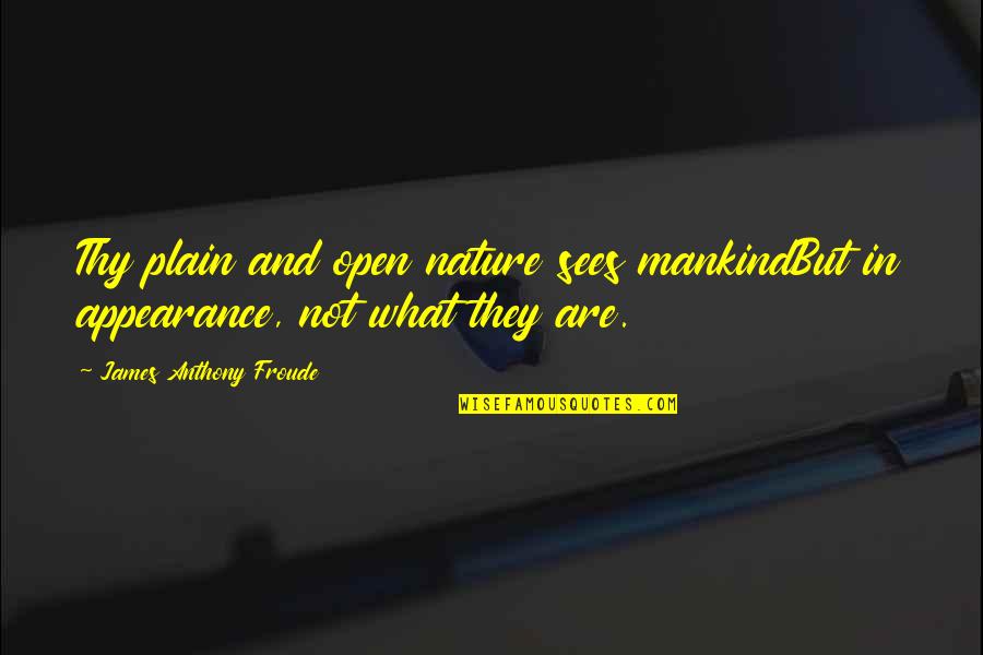 Froude Quotes By James Anthony Froude: Thy plain and open nature sees mankindBut in Froude Quotes By James Anthony Froude: Thy plain and open nature sees mankindBut in