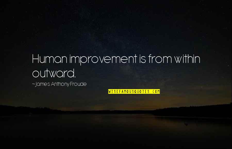 Froude Quotes By James Anthony Froude: Human improvement is from within outward.
