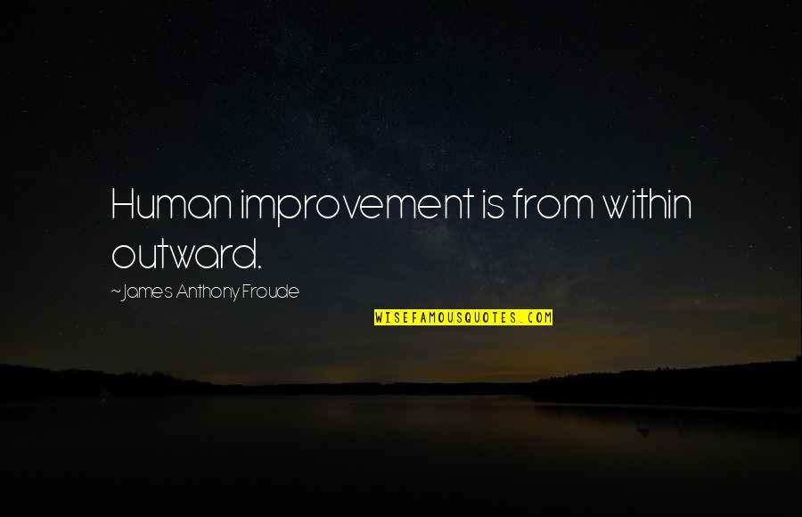 Froude Quotes By James Anthony Froude: Human improvement is from within outward. Froude Quotes By James Anthony Froude: Human improvement is from within outward.