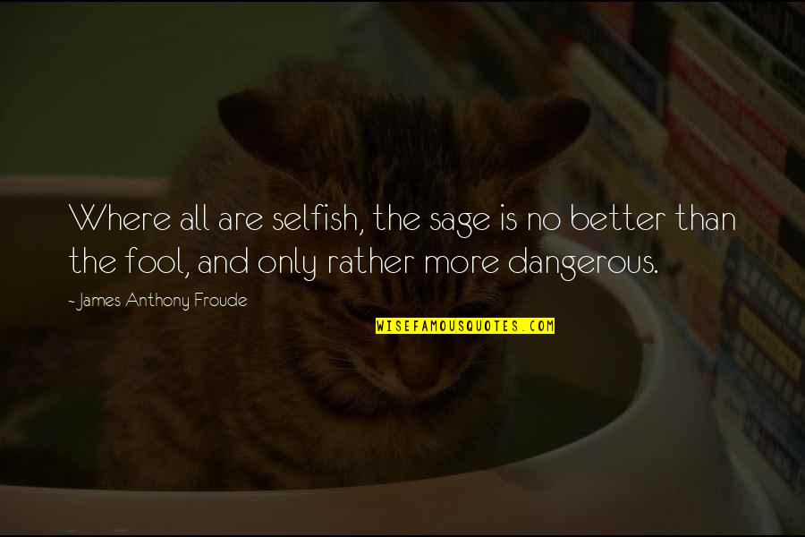 Froude Quotes By James Anthony Froude: Where all are selfish, the sage is no Froude Quotes By James Anthony Froude: Where all are selfish, the sage is no