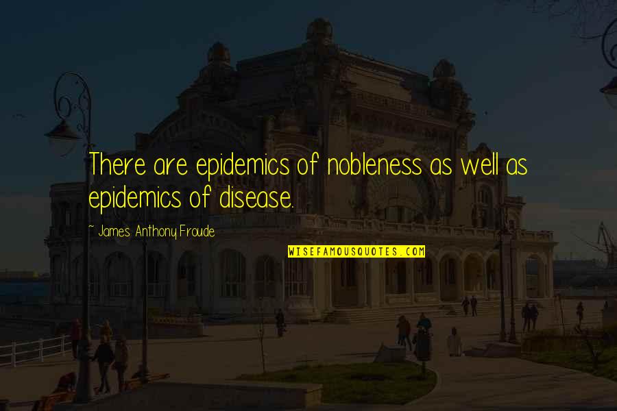 Froude Quotes By James Anthony Froude: There are epidemics of nobleness as well as