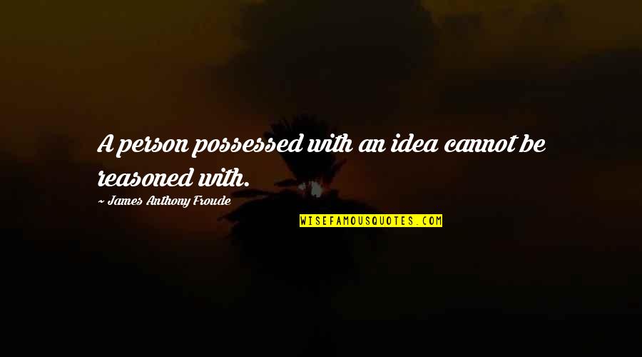 Froude Quotes By James Anthony Froude: A person possessed with an idea cannot be