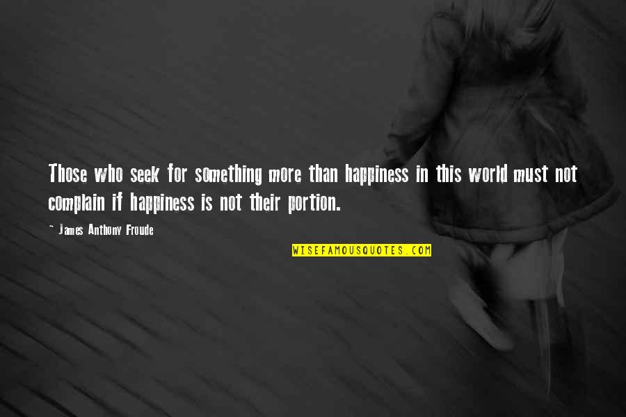 Froude Quotes By James Anthony Froude: Those who seek for something more than happiness