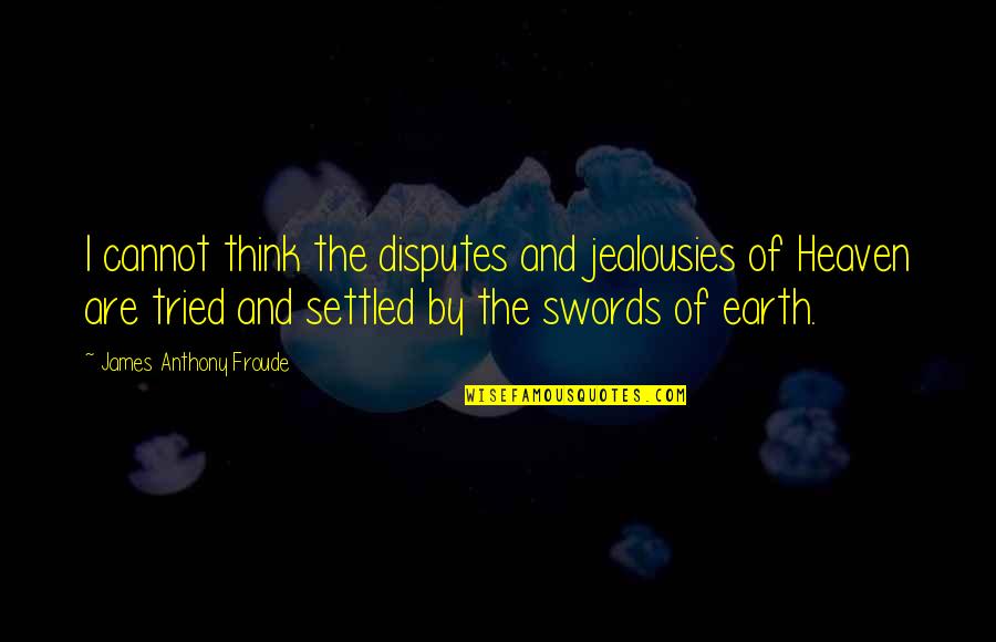 Froude Quotes By James Anthony Froude: I cannot think the disputes and jealousies of