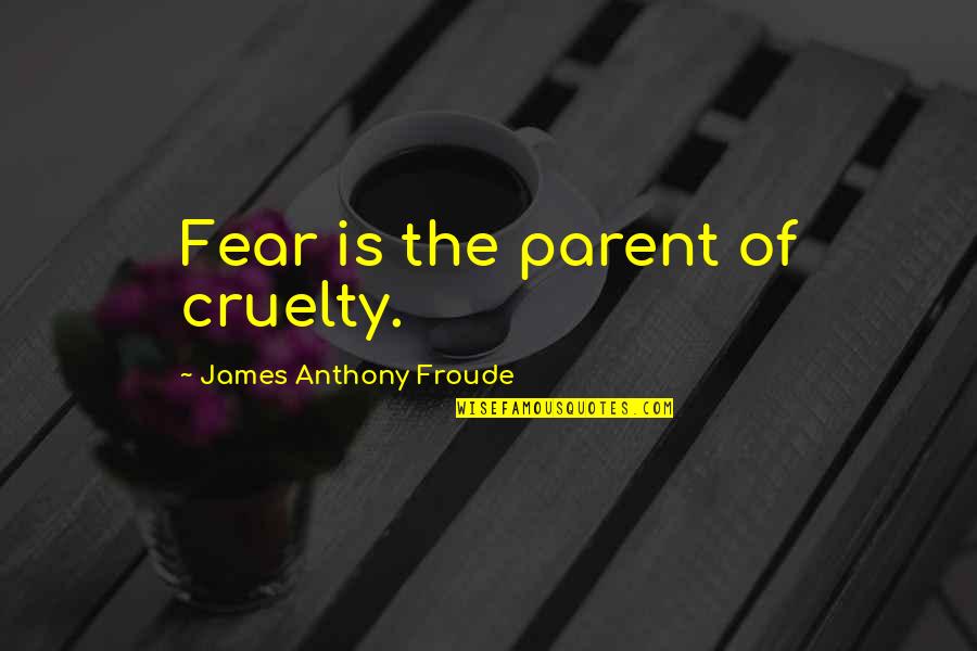 Froude Quotes By James Anthony Froude: Fear is the parent of cruelty.