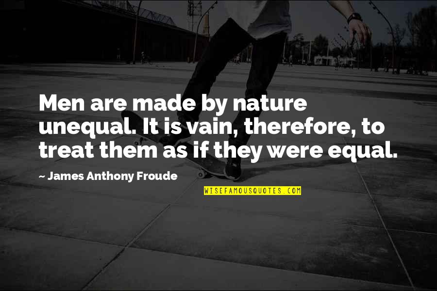 Froude Quotes By James Anthony Froude: Men are made by nature unequal. It is