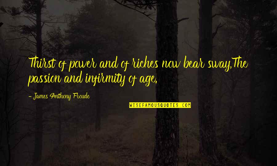 Froude Quotes By James Anthony Froude: Thirst of power and of riches now bear Froude Quotes By James Anthony Froude: Thirst of power and of riches now bear