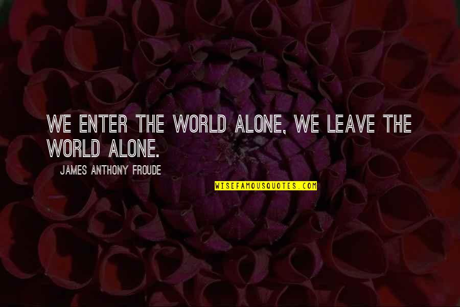 Froude Quotes By James Anthony Froude: We enter the world alone, we leave the Froude Quotes By James Anthony Froude: We enter the world alone, we leave the