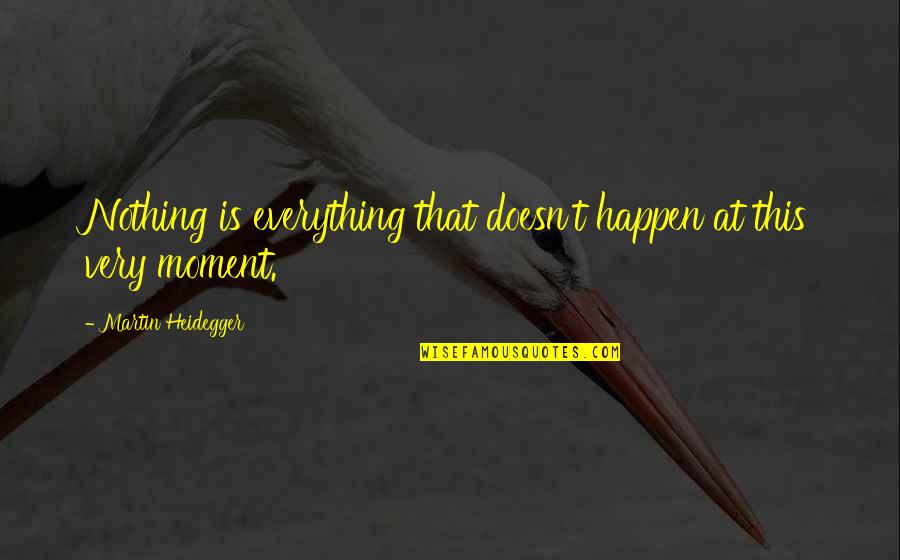 Frouke Arns Quotes By Martin Heidegger: Nothing is everything that doesn't happen at this Frouke Arns Quotes By Martin Heidegger: Nothing is everything that doesn't happen at this