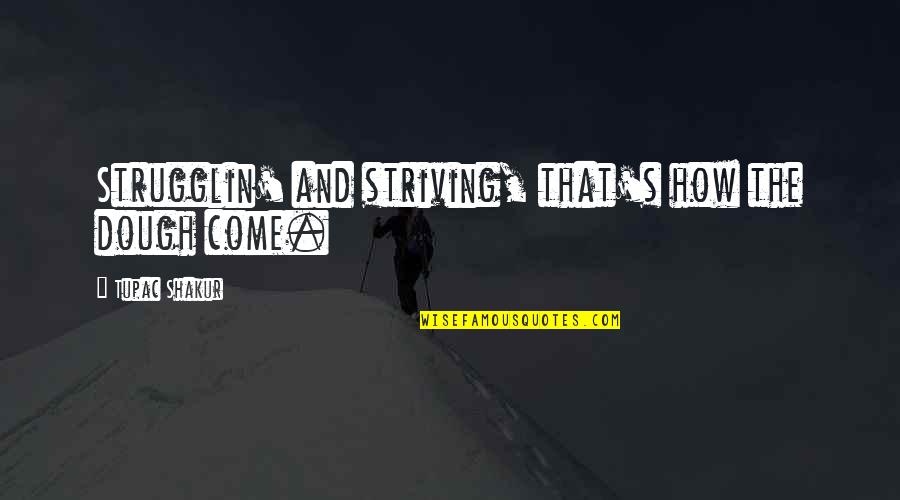 Frouke Arns Quotes By Tupac Shakur: Strugglin' and striving, that's how the dough come. Frouke Arns Quotes By Tupac Shakur: Strugglin' and striving, that's how the dough come.