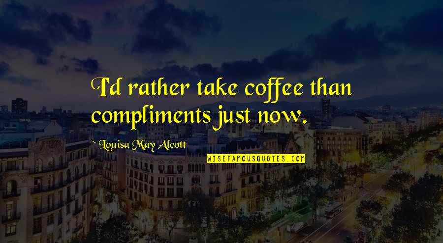 Froukje Jansen Quotes By Louisa May Alcott: I'd rather take coffee than compliments just now. Froukje Jansen Quotes By Louisa May Alcott: I'd rather take coffee than compliments just now.
