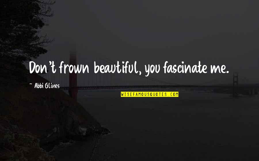Frown Quotes By Abbi Glines: Don't frown beautiful, you fascinate me.