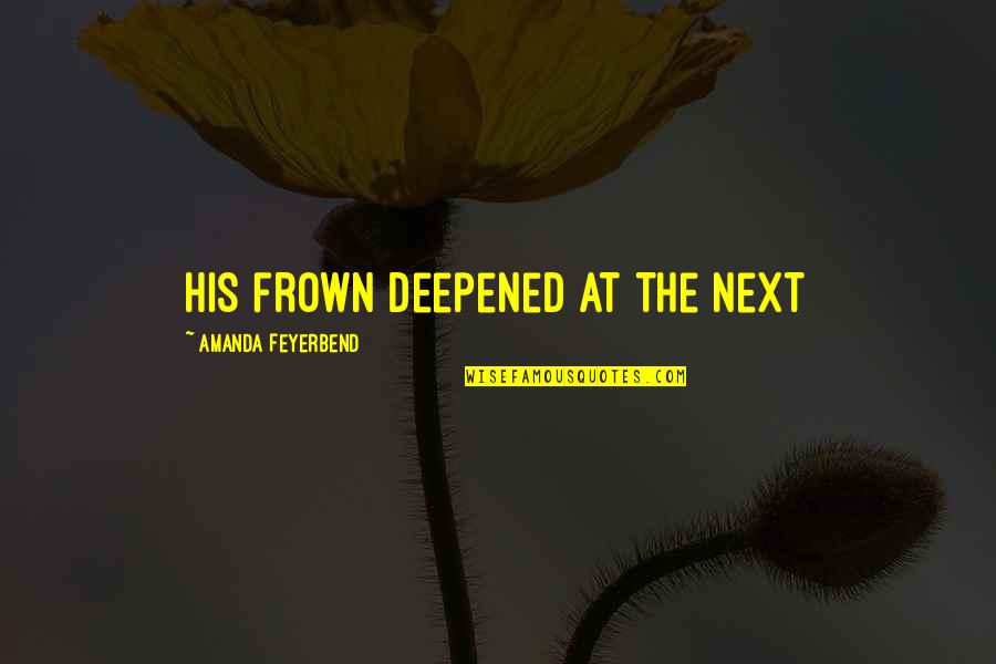 Frown Quotes By Amanda Feyerbend: His frown deepened at the next Frown Quotes By Amanda Feyerbend: His frown deepened at the next