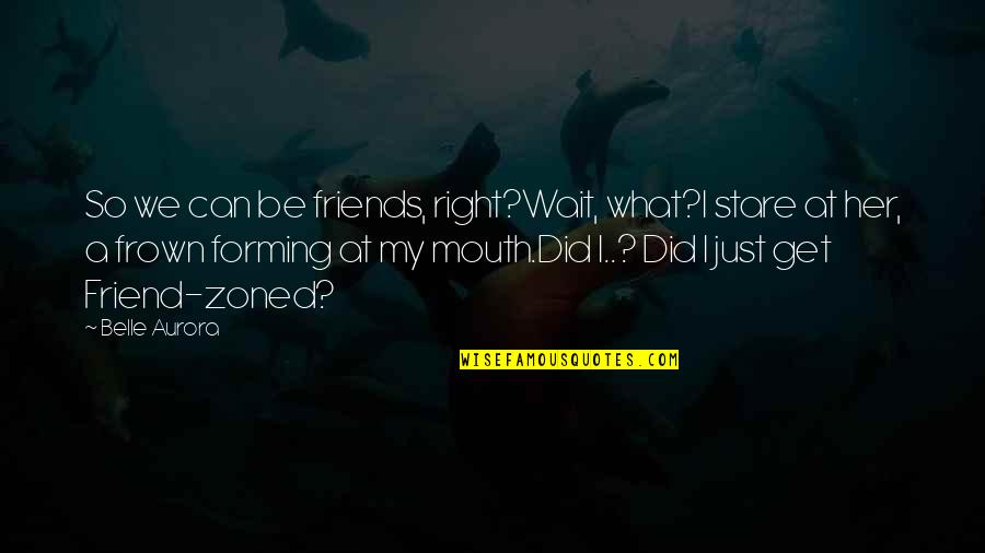 Frown Quotes By Belle Aurora: So we can be friends, right?Wait, what?I stare Frown Quotes By Belle Aurora: So we can be friends, right?Wait, what?I stare