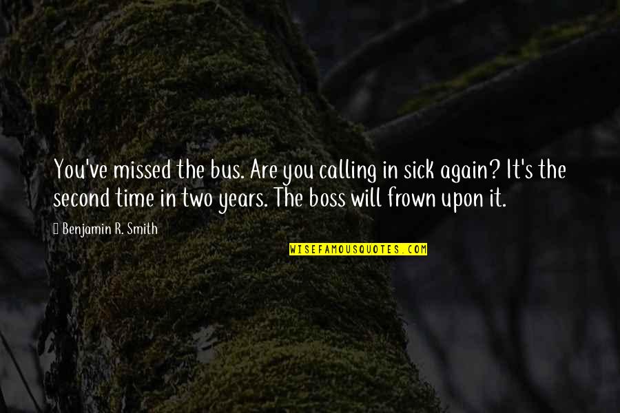 Frown Quotes By Benjamin R. Smith: You've missed the bus. Are you calling in