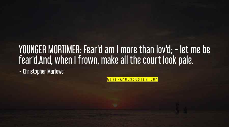 Frown Quotes By Christopher Marlowe: YOUNGER MORTIMER: Fear'd am I more than lov'd;
