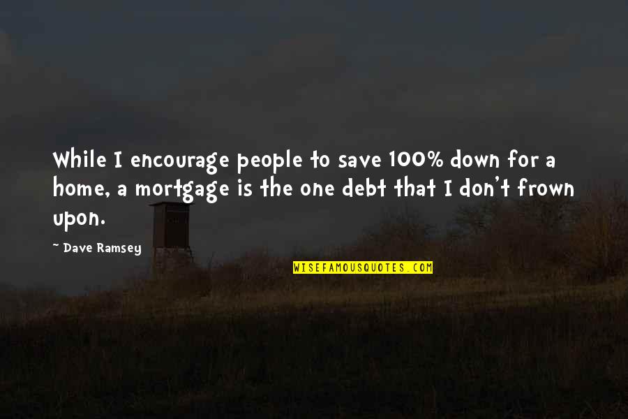 Frown Quotes By Dave Ramsey: While I encourage people to save 100% down