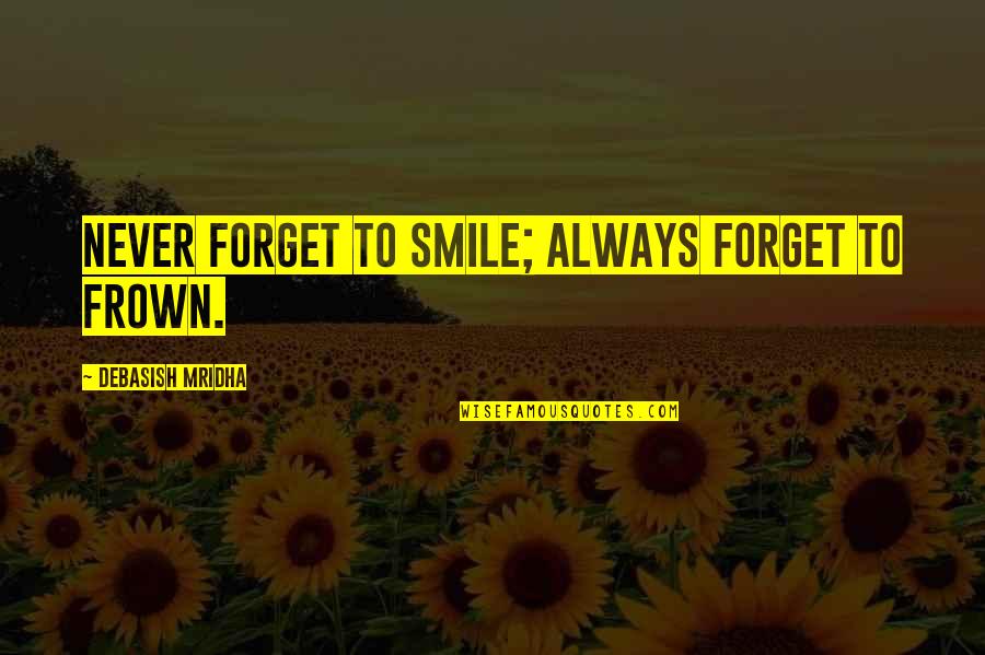 Frown Quotes By Debasish Mridha: Never forget to smile; always forget to frown. Frown Quotes By Debasish Mridha: Never forget to smile; always forget to frown.