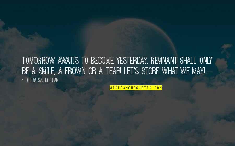 Frown Quotes By Deeba Salim Irfan: Tomorrow awaits to become yesterday. Remnant shall only