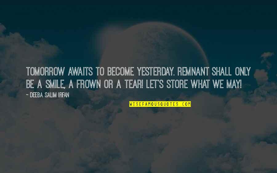 Frown Quotes By Deeba Salim Irfan: Tomorrow awaits to become yesterday. Remnant shall only Frown Quotes By Deeba Salim Irfan: Tomorrow awaits to become yesterday. Remnant shall only