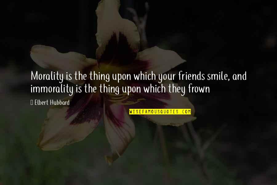 Frown Quotes By Elbert Hubbard: Morality is the thing upon which your friends