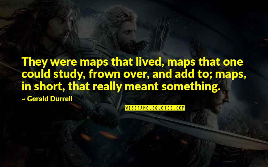 Frown Quotes By Gerald Durrell: They were maps that lived, maps that one Frown Quotes By Gerald Durrell: They were maps that lived, maps that one