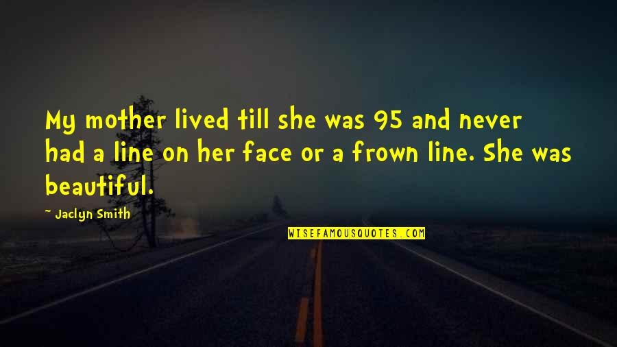 Frown Quotes By Jaclyn Smith: My mother lived till she was 95 and Frown Quotes By Jaclyn Smith: My mother lived till she was 95 and