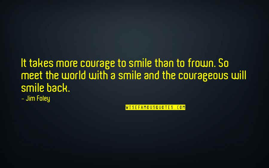 Frown Quotes By Jim Foley: It takes more courage to smile than to