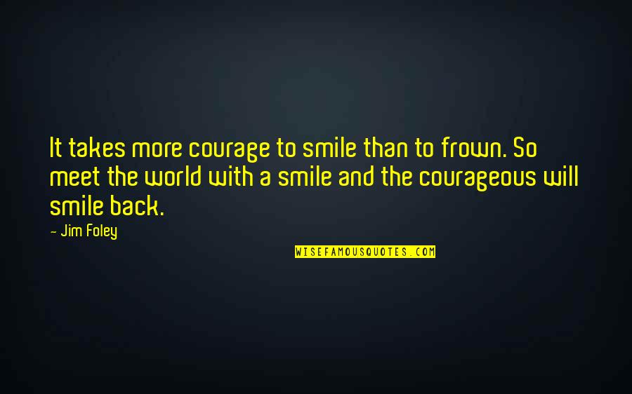Frown Quotes By Jim Foley: It takes more courage to smile than to Frown Quotes By Jim Foley: It takes more courage to smile than to