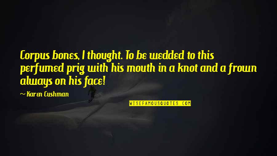 Frown Quotes By Karen Cushman: Corpus bones, I thought. To be wedded to Frown Quotes By Karen Cushman: Corpus bones, I thought. To be wedded to