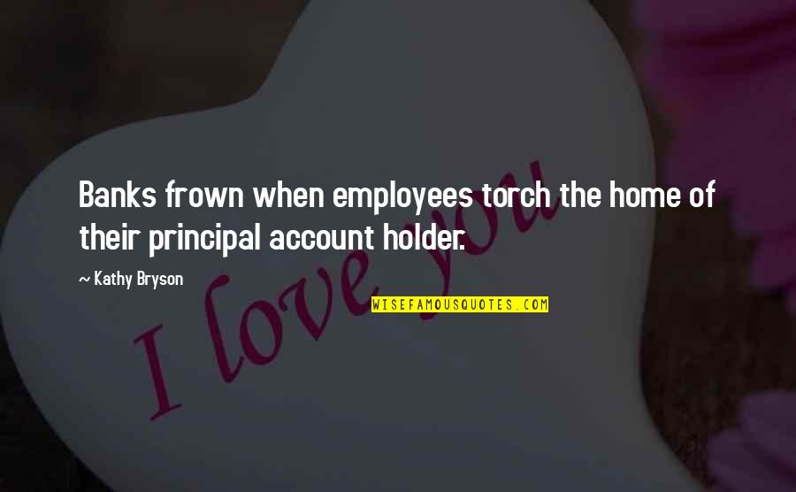 Frown Quotes By Kathy Bryson: Banks frown when employees torch the home of