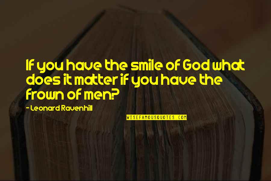 Frown Quotes By Leonard Ravenhill: If you have the smile of God what Frown Quotes By Leonard Ravenhill: If you have the smile of God what