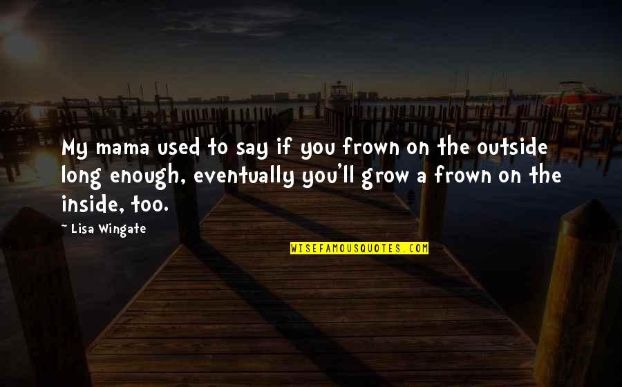 Frown Quotes By Lisa Wingate: My mama used to say if you frown