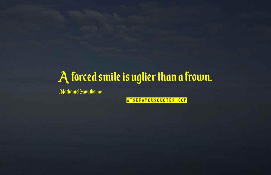 Frown Quotes By Nathaniel Hawthorne: A forced smile is uglier than a frown.