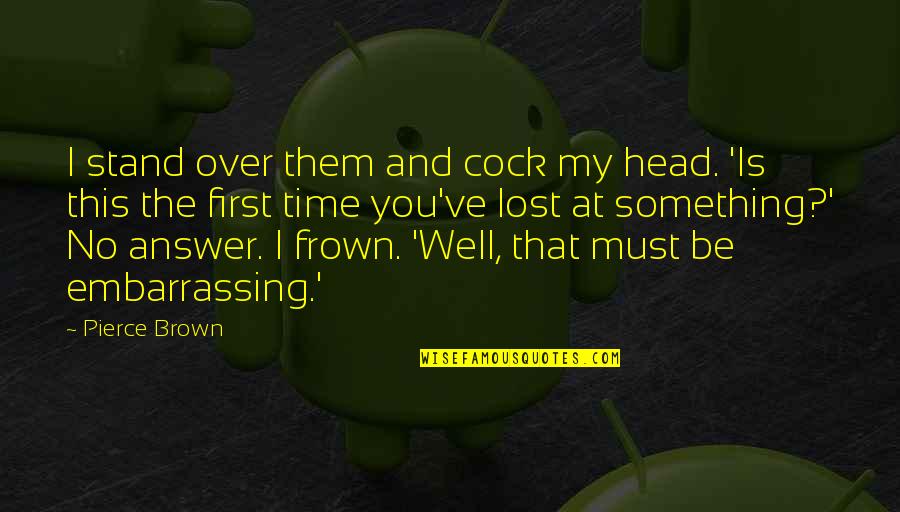 Frown Quotes By Pierce Brown: I stand over them and cock my head.