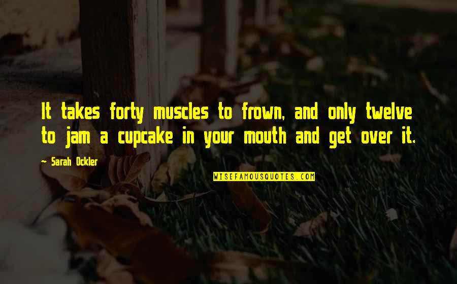 Frown Quotes By Sarah Ockler: It takes forty muscles to frown, and only Frown Quotes By Sarah Ockler: It takes forty muscles to frown, and only