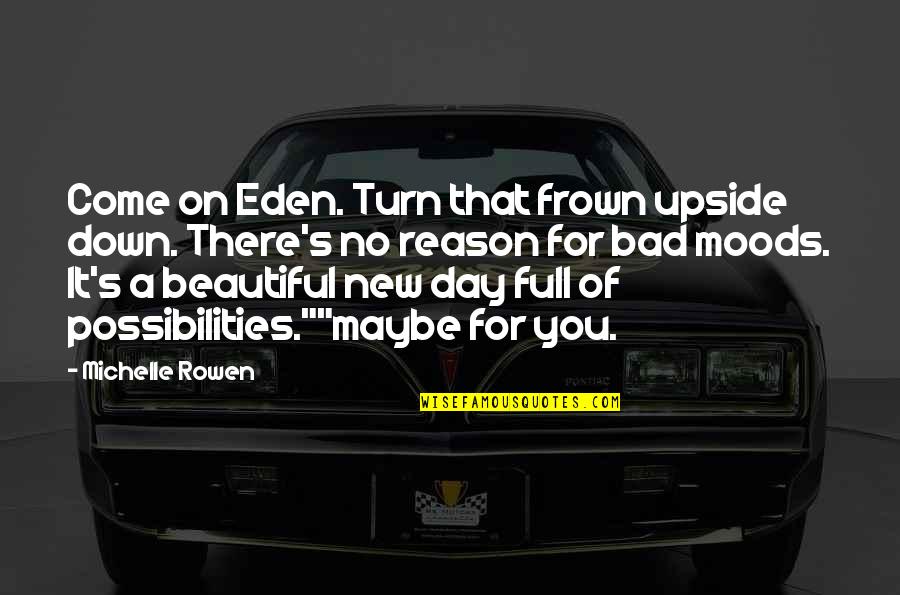 Frown Upside Down Quotes By Michelle Rowen: Come on Eden. Turn that frown upside down. Frown Upside Down Quotes By Michelle Rowen: Come on Eden. Turn that frown upside down.