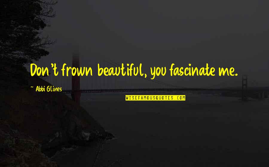 Frown'd Quotes By Abbi Glines: Don't frown beautiful, you fascinate me. Frown'd Quotes By Abbi Glines: Don't frown beautiful, you fascinate me.