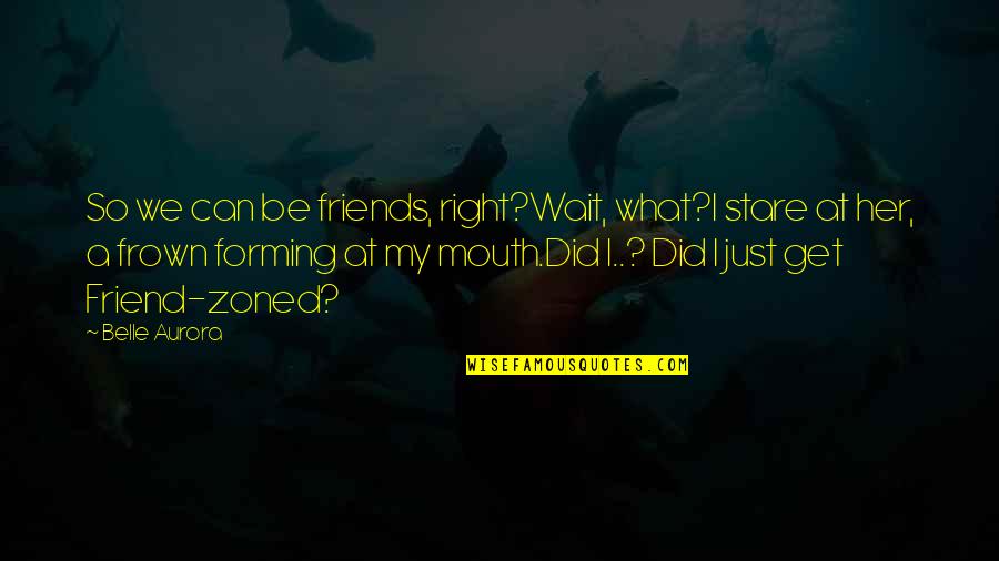 Frown'd Quotes By Belle Aurora: So we can be friends, right?Wait, what?I stare Frown'd Quotes By Belle Aurora: So we can be friends, right?Wait, what?I stare