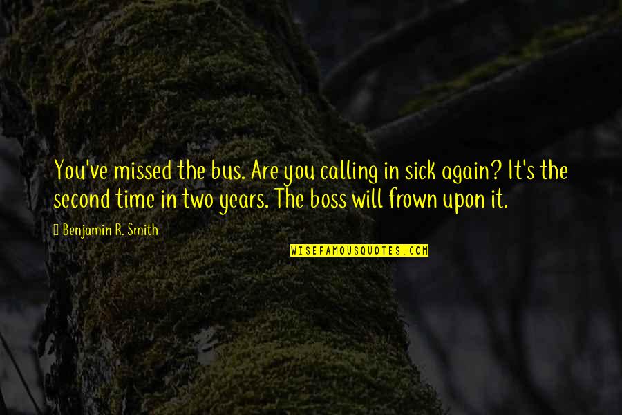 Frown'd Quotes By Benjamin R. Smith: You've missed the bus. Are you calling in Frown'd Quotes By Benjamin R. Smith: You've missed the bus. Are you calling in