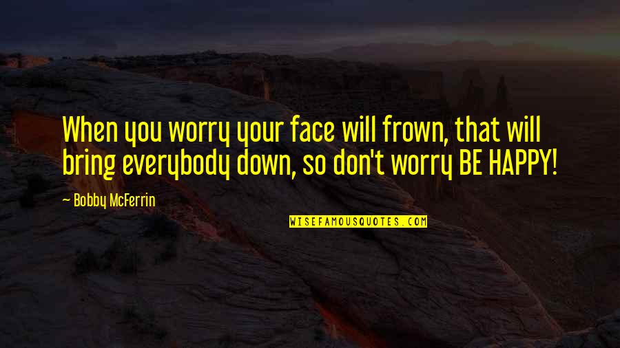 Frown'd Quotes By Bobby McFerrin: When you worry your face will frown, that Frown'd Quotes By Bobby McFerrin: When you worry your face will frown, that