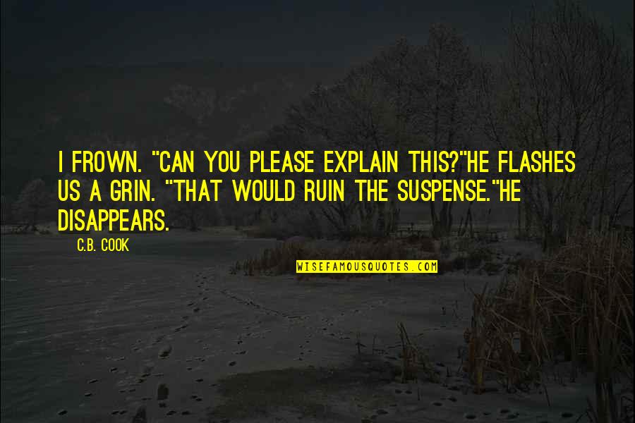 Frown'd Quotes By C.B. Cook: I frown. "Can you please explain this?"He flashes Frown'd Quotes By C.B. Cook: I frown. "Can you please explain this?"He flashes