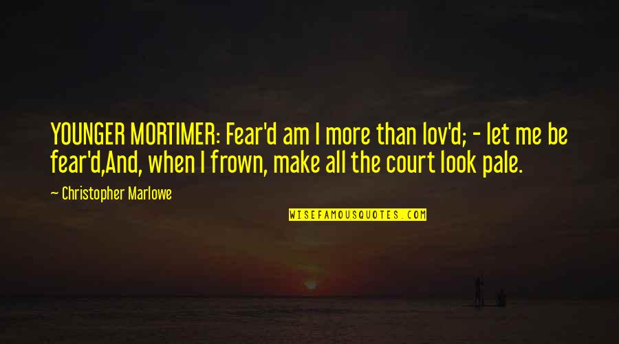 Frown'd Quotes By Christopher Marlowe: YOUNGER MORTIMER: Fear'd am I more than lov'd;