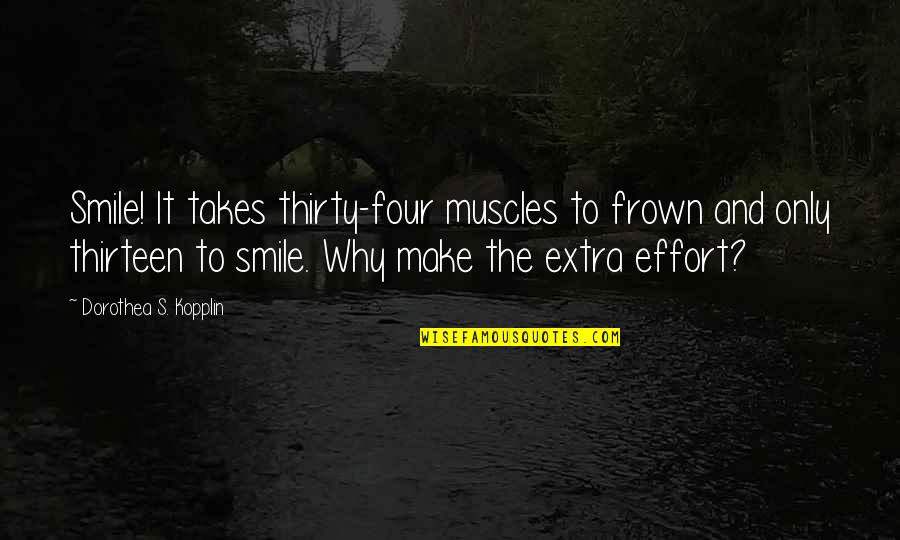 Frown'd Quotes By Dorothea S. Kopplin: Smile! It takes thirty-four muscles to frown and Frown'd Quotes By Dorothea S. Kopplin: Smile! It takes thirty-four muscles to frown and