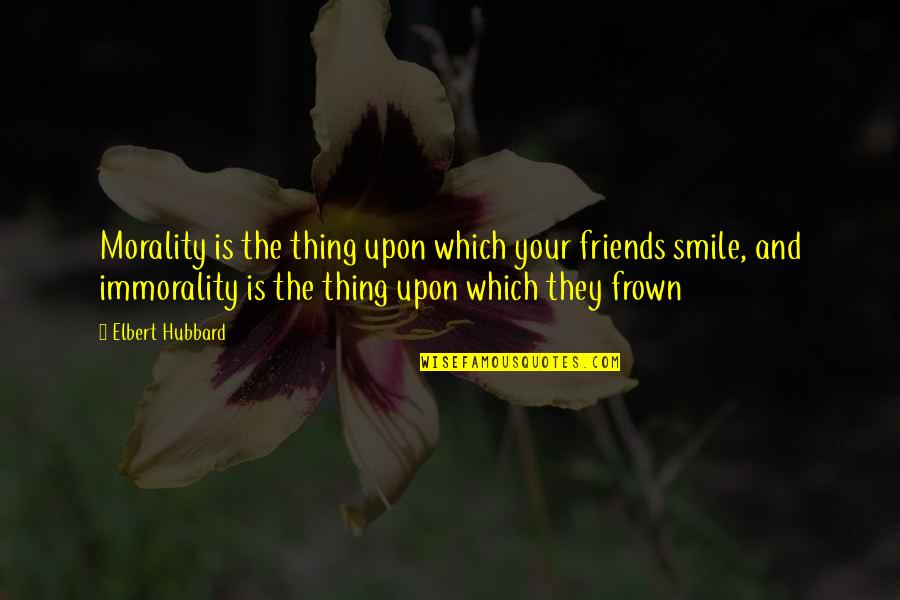 Frown'd Quotes By Elbert Hubbard: Morality is the thing upon which your friends