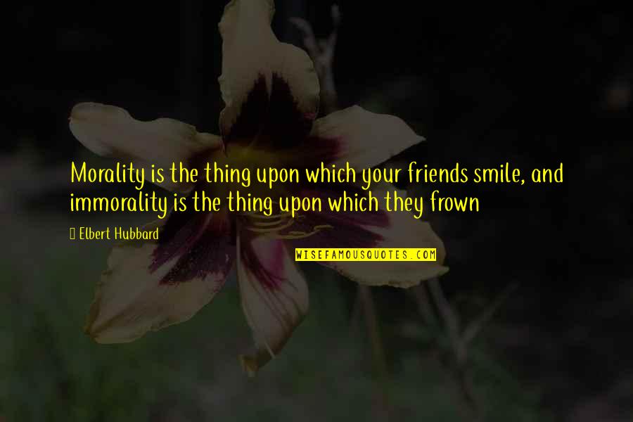 Frown'd Quotes By Elbert Hubbard: Morality is the thing upon which your friends Frown'd Quotes By Elbert Hubbard: Morality is the thing upon which your friends