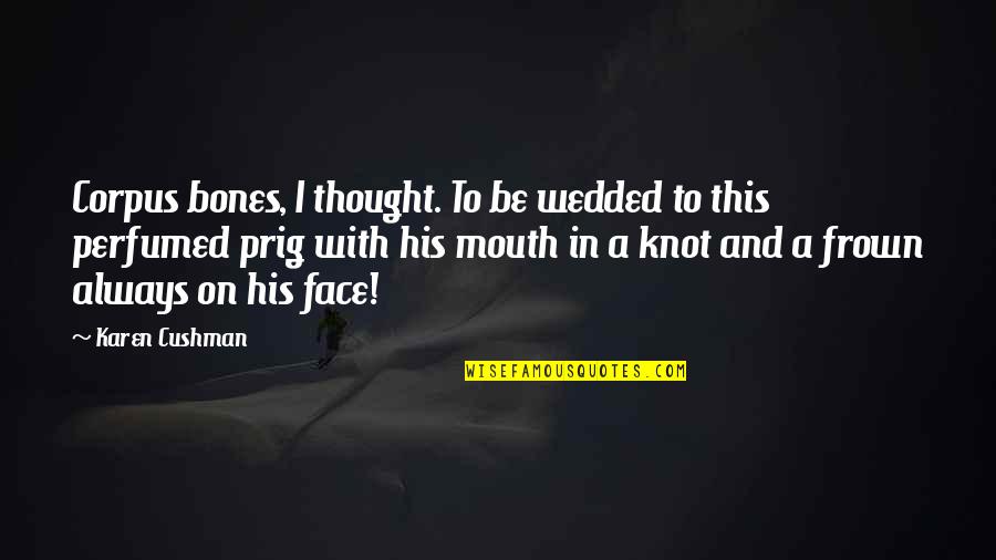 Frown'd Quotes By Karen Cushman: Corpus bones, I thought. To be wedded to Frown'd Quotes By Karen Cushman: Corpus bones, I thought. To be wedded to